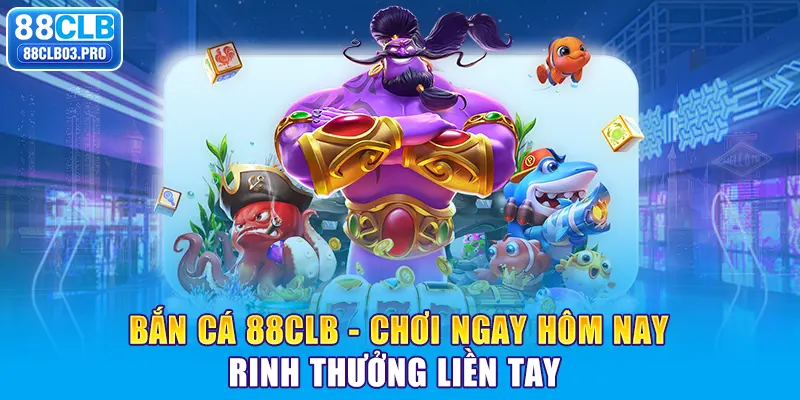 Chơi Bắn cá 88CLB Ngay Hôm Nay, Rinh Thưởng Liền Tay