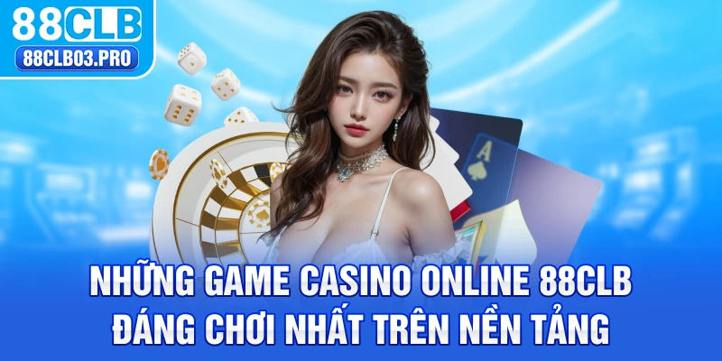 Những game casino online 88CLB đáng chơi nhất trên nền tảng