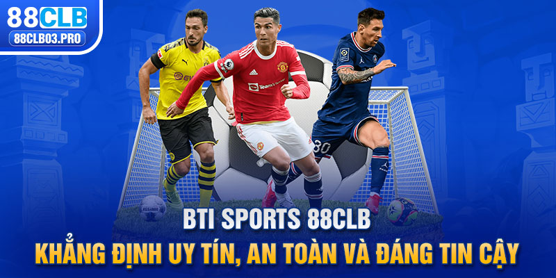 Bti Sports 88CLB khẳng định uy tín, an toàn và đáng tin cậy