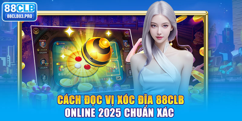 Cách đọc vị xóc đĩa 88CLB online 2025 chuẩn xác