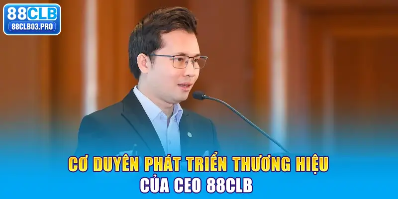 Cơ duyên phát triển thương hiệu của CEO 88CLB 