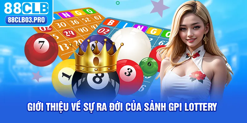 Giới thiệu về sự ra đời của sảnh GPI Lottery