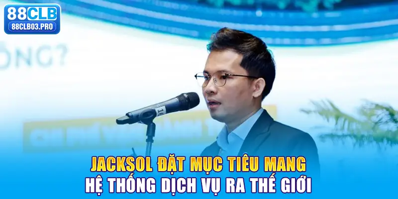 Jacksol đặt mục tiêu mang hệ thống dịch vụ ra thế giới