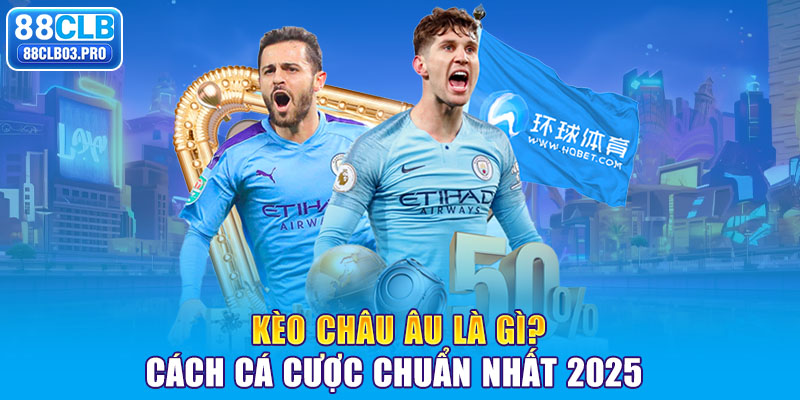 Kèo Châu Âu Là Gì? Cách Cá Cược Chuẩn Nhất 2025