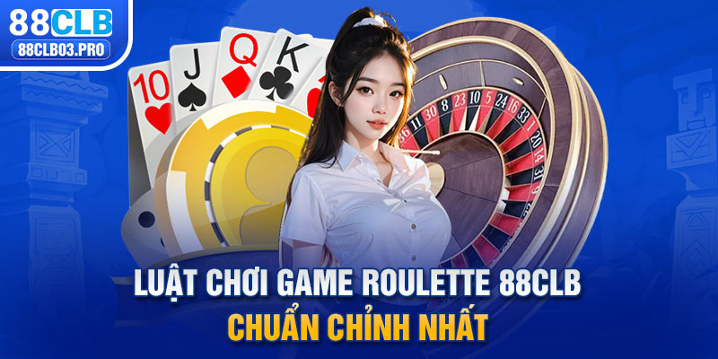 Luật chơi game Roulette 88CLB chuẩn chỉnh nhất