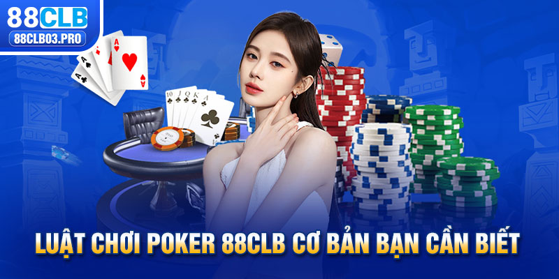 Luật chơi Poker 88CLB cơ bản bạn cần biết 