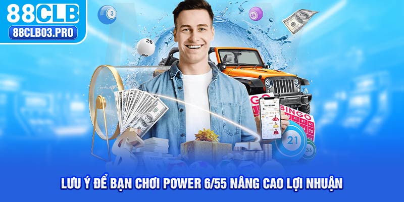 Lưu ý để bạn chơi Power 6/55 nâng cao lợi nhuận