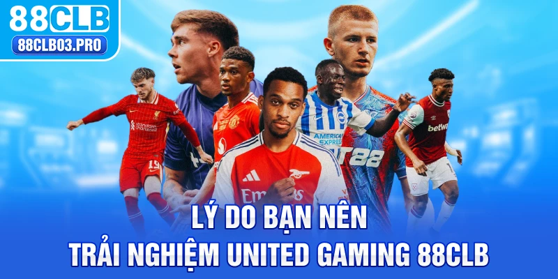 Lý do bạn nên trải nghiệm United Gaming 88CLB