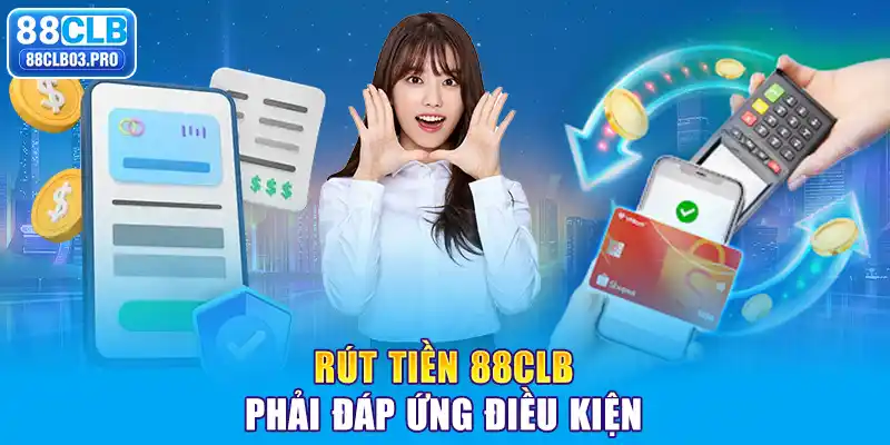 Rút tiền 88CLB phải đáp ứng điều kiện