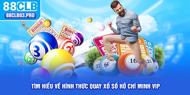 Tìm hiểu về hình thức quay xổ số Hồ Chí Minh vip