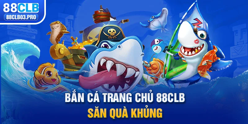 Bắn cá trang chủ 88CLB săn quà khủng