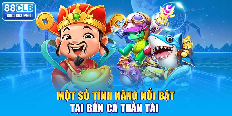 Một số tính năng nổi bật tại bắn cá Thần Tài